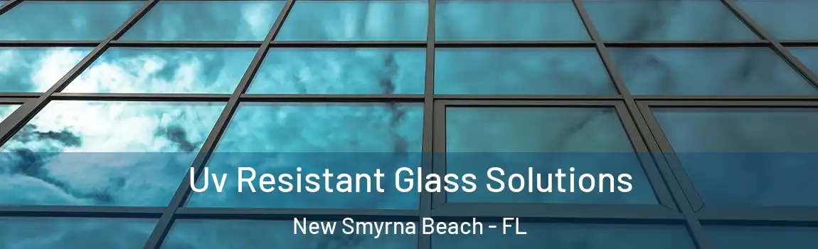 Uv Resistant Glass Solutions New Smyrna Beach - FL